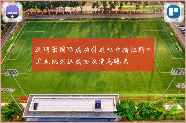 迈阿密国际成功引进帕尔梅拉斯中卫米凯尔达成协议消息曝光
