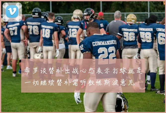 希罗谈替补出战心态表示打球就是一切继续替补需听教练斯波意见