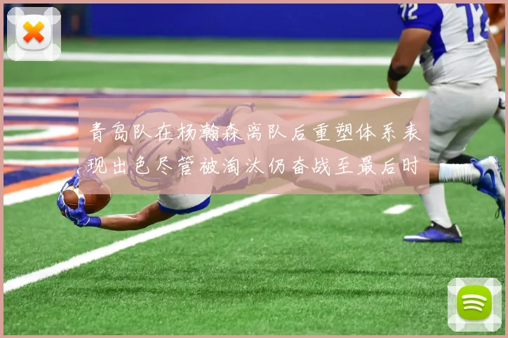 青岛队在杨瀚森离队后重塑体系表现出色尽管被淘汰仍奋战至最后时刻