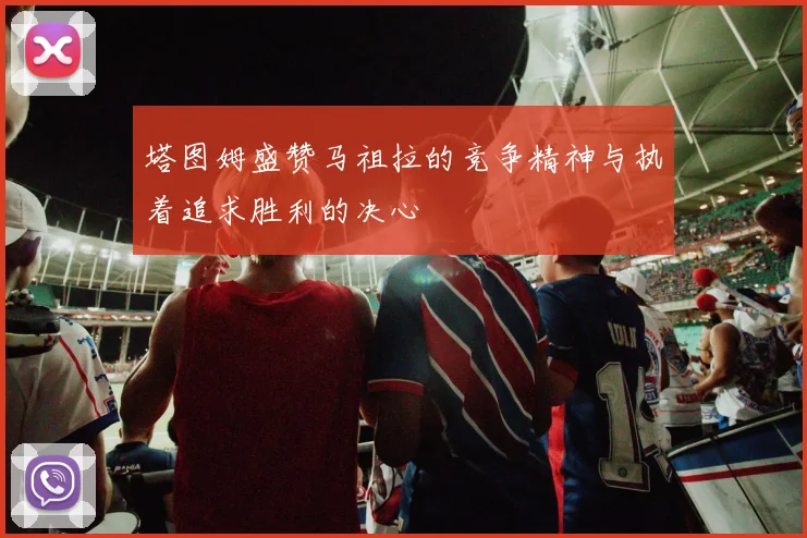 塔图姆盛赞马祖拉的竞争精神与执着追求胜利的决心