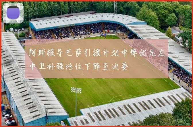 阿斯报导巴萨引援计划中锋优先左中卫补强地位下降至次要