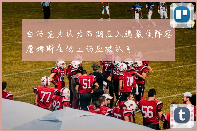 白巧克力认为布朗应入选最佳阵容詹姆斯在场上仍应被认可