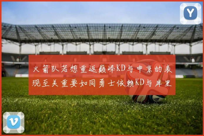 火箭队若想重返巅峰KD与申京的表现至关重要如同勇士依赖KD与库里