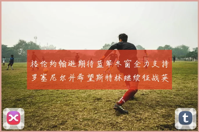 格伦约翰逊期待蓝军冬窗全力支持罗塞尼尔并希望斯特林继续征战英超