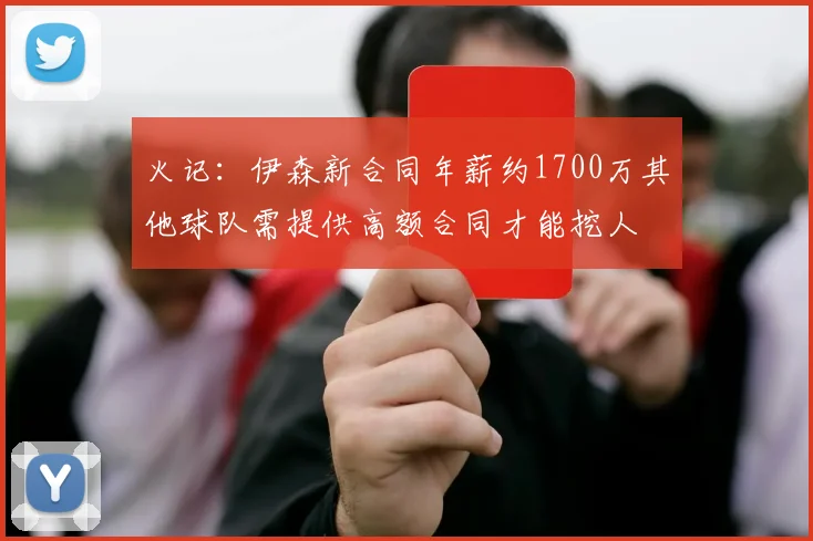 火记：伊森新合同年薪约1700万其他球队需提供高额合同才能挖人