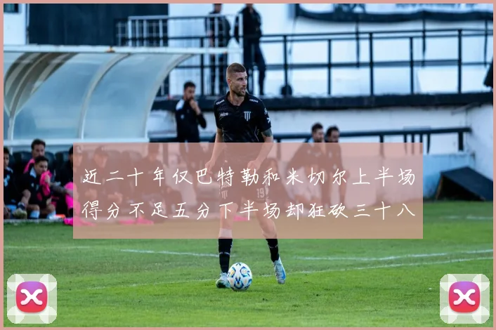 近二十年仅巴特勒和米切尔上半场得分不足五分下半场却狂砍三十八分