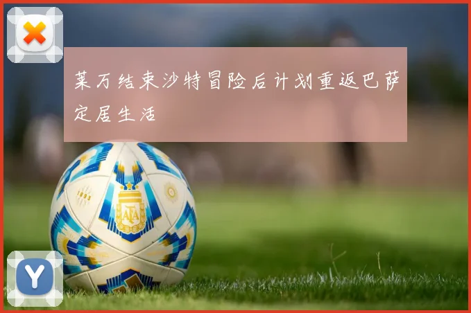 莱万结束沙特冒险后计划重返巴萨定居生活