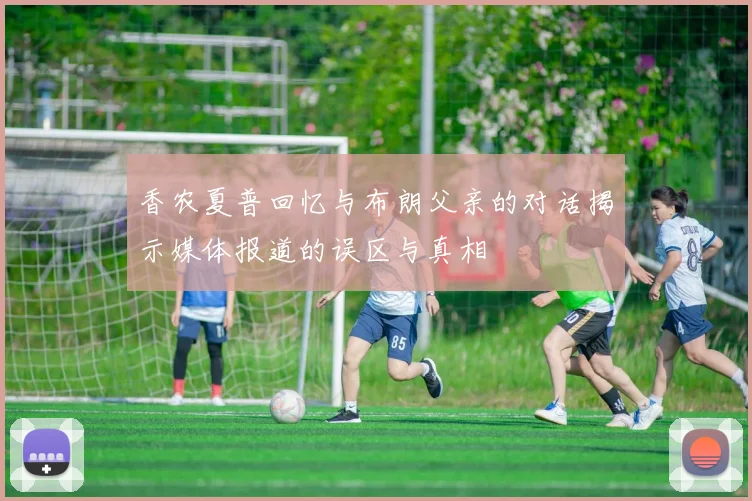香农夏普回忆与布朗父亲的对话揭示媒体报道的误区与真相