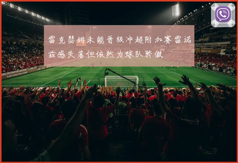 雷克瑟姆未能晋级冲超附加赛雷诺兹感失落但依然为球队骄傲